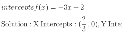 The intercepts of f(x)=-3x+2 is X Intercepts: (2/3 ,0),Y Intercepts: (0,2)